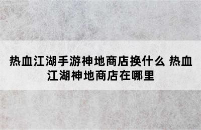 热血江湖手游神地商店换什么 热血江湖神地商店在哪里